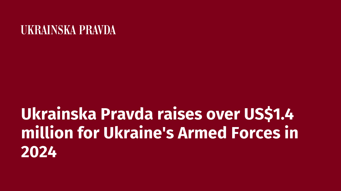 Ukrainska Pravda raises over US$1.4 million for Ukraine's Armed Forces in 2024