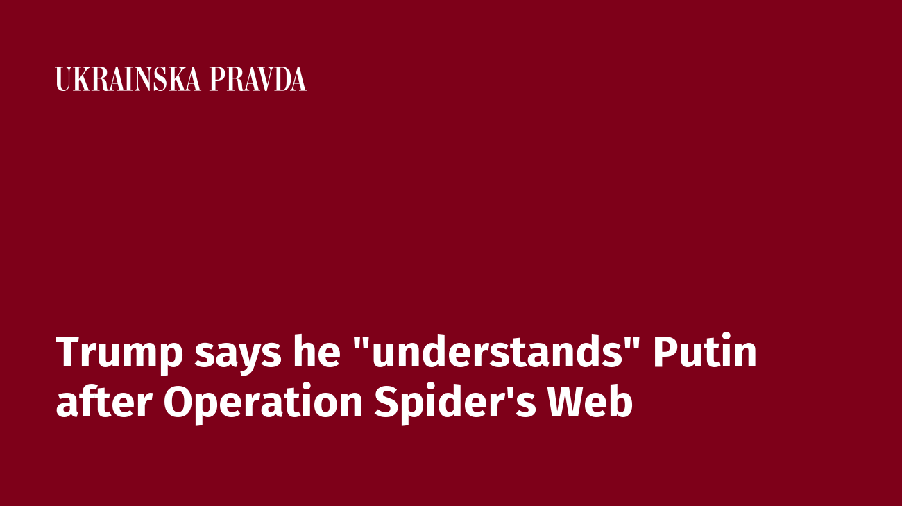 Trump says he "understands" Putin after Operation Spider's Web
