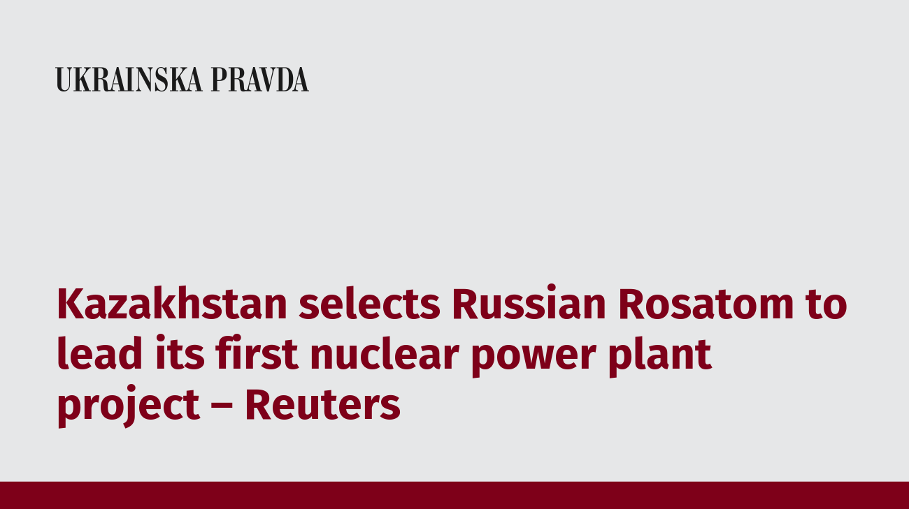 Kazakhstan selects Russian Rosatom to lead its first nuclear power plant project – Reuters