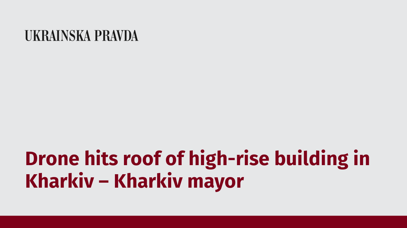 Drone hits roof of high-rise building in Kharkiv – Kharkiv mayor