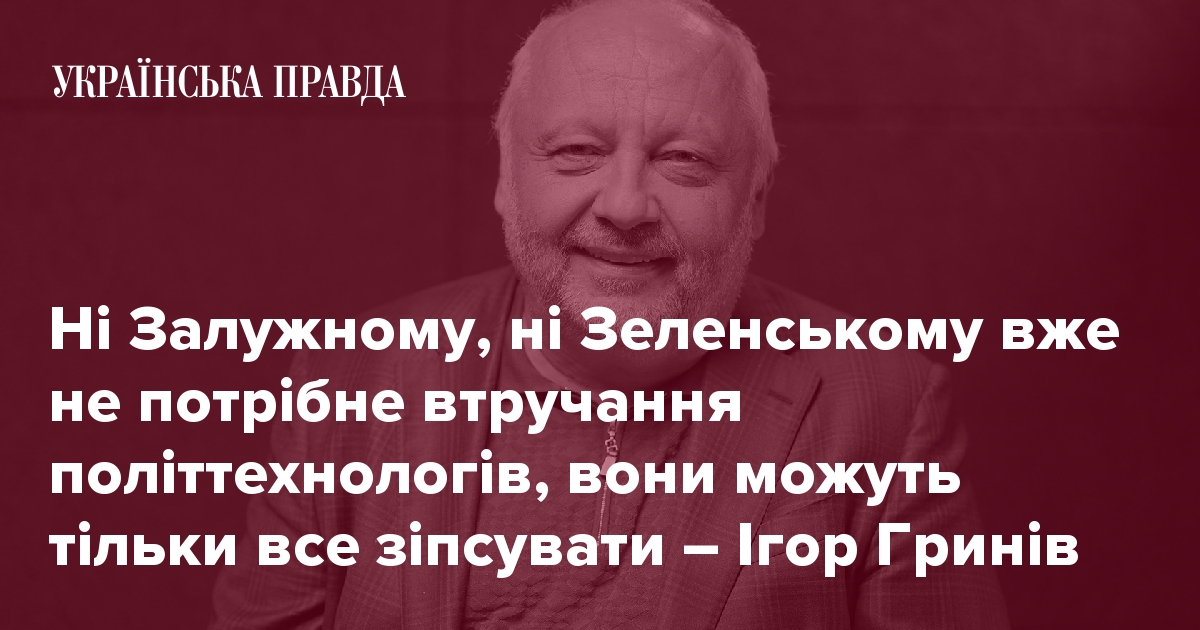 Ні Залужному, ні Зеленському вже не потрібне втручання політтехнологів, вони можуть тільки все зіпсувати – Ігор Гринів thumbnail